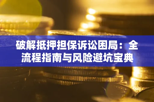 济南破解抵押担保诉讼困局：全流程指南与风险避坑宝典