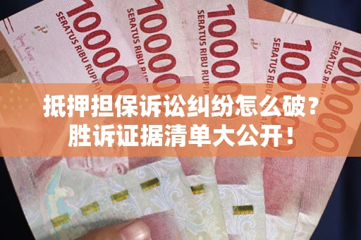 济南抵押担保诉讼纠纷怎么破？胜诉证据清单大公开！