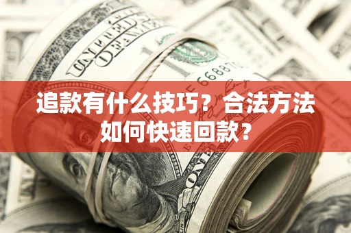 济南追款有什么技巧？合法方法如何快速回款？