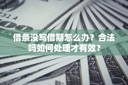济南借条没写借期怎么办？合法吗如何处理才有效？