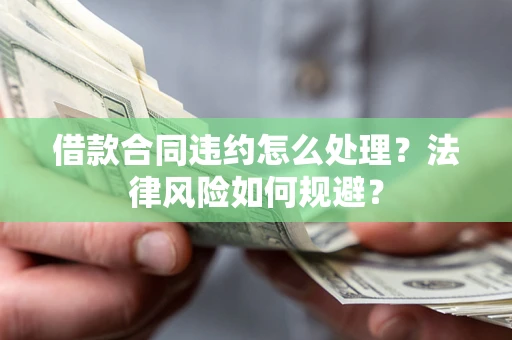 济南借款合同违约怎么处理？法律风险如何规避？