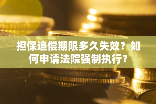 济南担保追偿期限多久失效？如何申请法院强制执行？