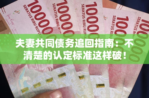 济南夫妻共同债务追回指南：不清楚的认定标准这样破！