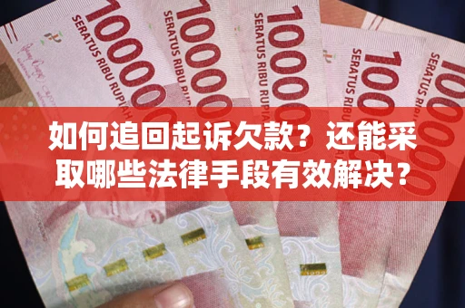 济南如何追回起诉欠款？还能采取哪些法律手段有效解决？