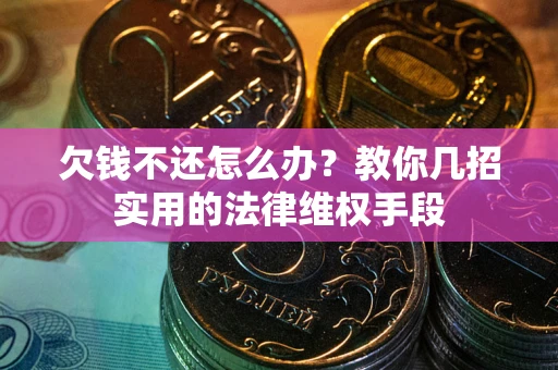 济南欠钱不还怎么办？教你几招实用的法律维权手段