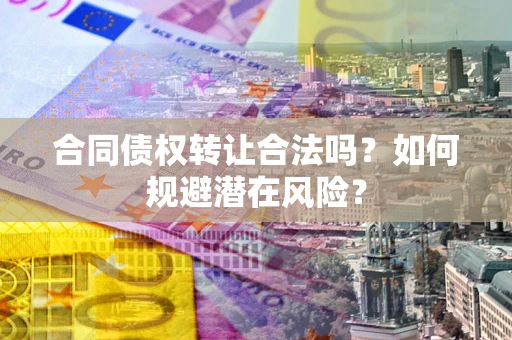 济南合同债权转让合法吗?如何规避潜在风险? 济南合同债权转让合法吗?如何规避潜在风险?
