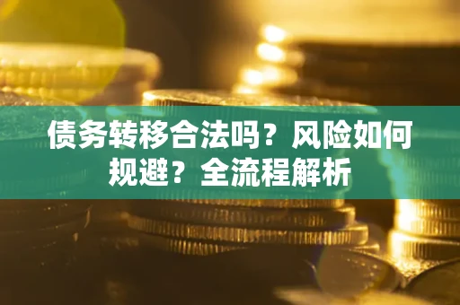 济南债务转移合法吗？风险如何规避？全流程解析