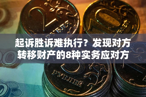 济南起诉胜诉难执行？发现对方转移财产的8种实务应对方案