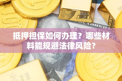济南抵押担保如何办理？哪些材料能规避法律风险？