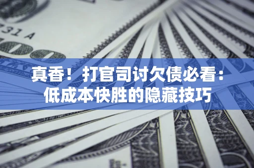 济南真香！打官司讨欠债必看：低成本快胜的隐藏技巧
