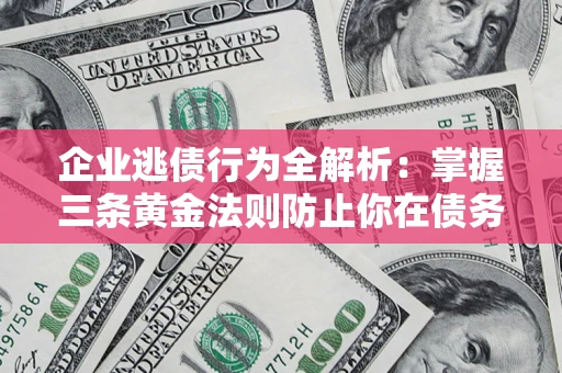 济南企业逃债行为全解析：掌握三条黄金法则防止你在债务乱局中“踩雷”