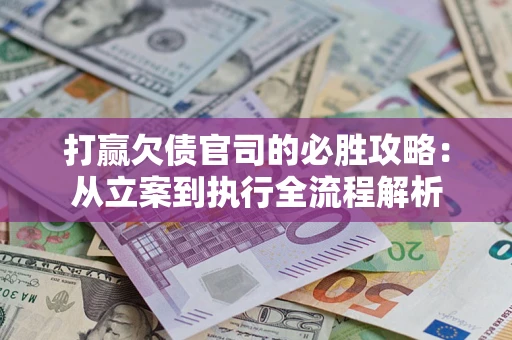 济南打赢欠债官司的必胜攻略：从立案到执行全流程解析