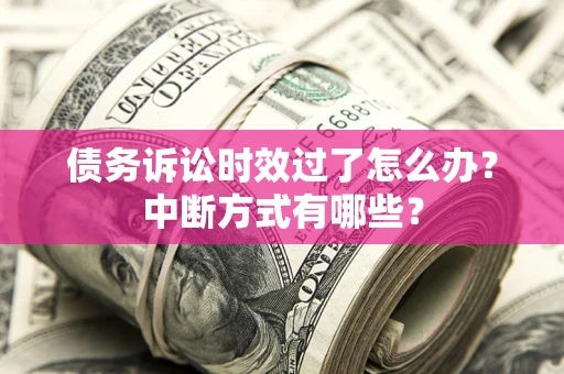 济南债务诉讼时效过了怎么办？中断方式有哪些？