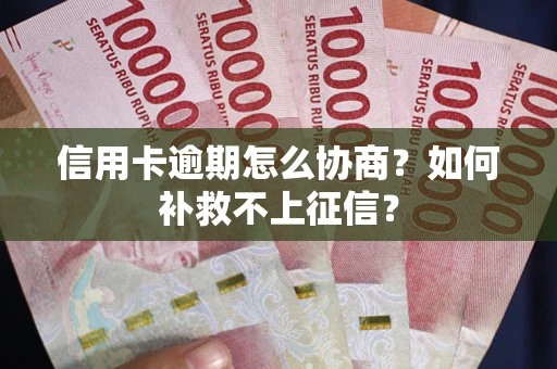 济南信用卡逾期怎么协商？如何补救不上征信？