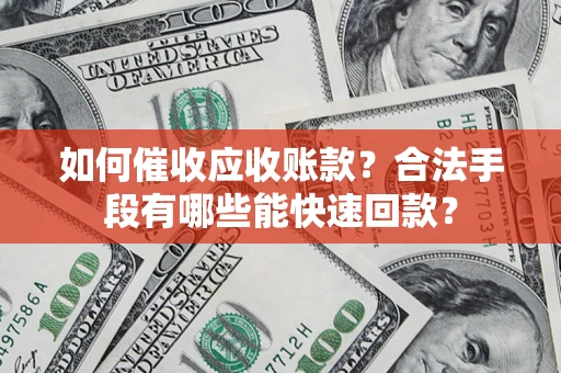 济南如何催收应收账款？合法手段有哪些能快速回款？