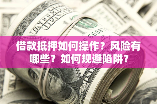 济南借款抵押如何操作？风险有哪些？如何规避陷阱？