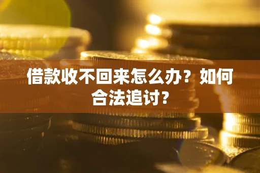 济南借款收不回来怎么办？如何合法追讨？