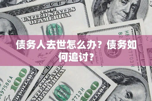 济南债务人去世怎么办？债务如何追讨？