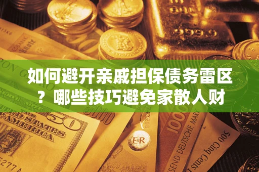 济南如何避开亲戚担保债务雷区？哪些技巧避免家散人财