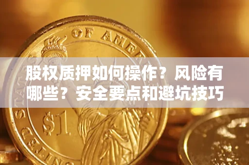 济南股权质押如何操作？风险有哪些？安全要点和避坑技巧？