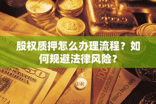 济南股权质押怎么办理流程？如何规避法律风险？