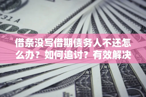 济南借条没写借期债务人不还怎么办？如何追讨？有效解决方案！