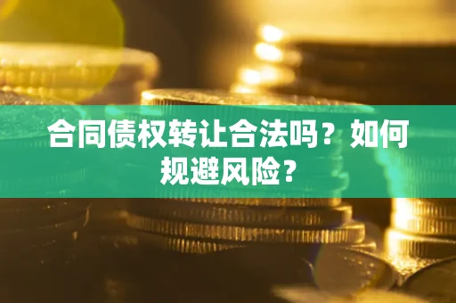 济南合同债权转让合法吗?如何规避风险? 济南合同债权转让合法吗?如何规避风险?