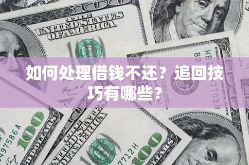 济南如何处理借钱不还？追回技巧有哪些？