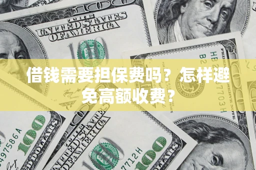 济南借钱需要担保费吗？怎样避免高额收费？