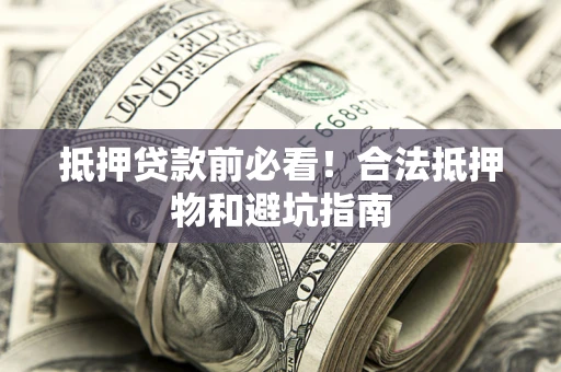 济南抵押贷款前必看！合法抵押物和避坑指南