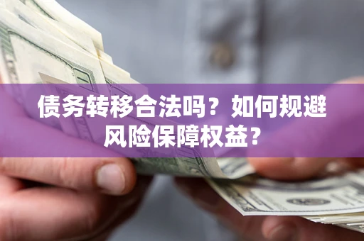 济南债务转移合法吗？如何规避风险保障权益？
