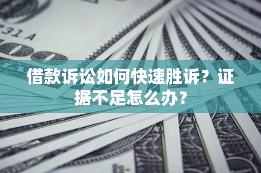 济南借款诉讼如何快速胜诉？证据不足怎么办？
