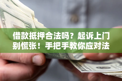 济南借款抵押合法吗？起诉上门别慌张！手把手教你应对法律程序