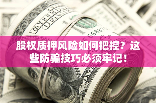 济南股权质押风险如何把控？这些防骗技巧必须牢记！