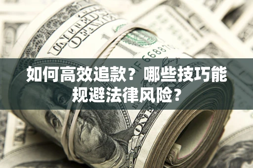 济南如何高效追款？哪些技巧能规避法律风险？