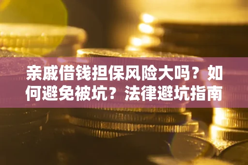 济南亲戚借钱担保风险大吗？如何避免被坑？法律避坑指南
