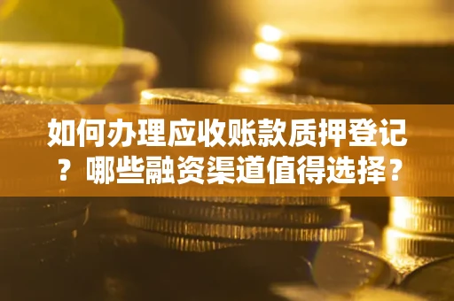 济南如何办理应收账款质押登记？哪些融资渠道值得选择？