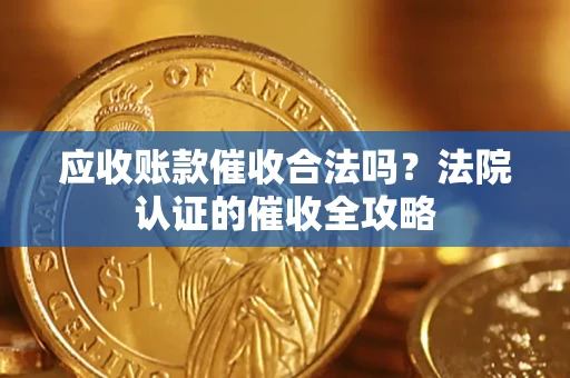 济南应收账款催收合法吗？法院认证的催收全攻略