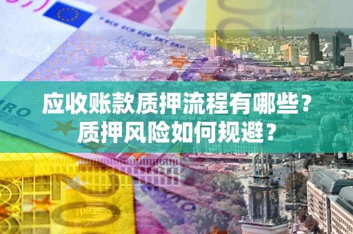 济南应收账款质押流程有哪些？质押风险如何规避？