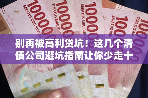 济南别再被高利贷坑！这几个清债公司避坑指南让你少走十年弯路