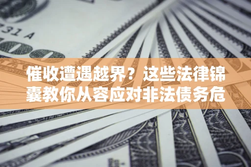 济南催收遭遇越界？这些法律锦囊教你从容应对非法债务危机