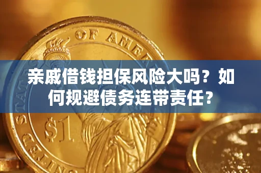 济南亲戚借钱担保风险大吗？如何规避债务连带责任？