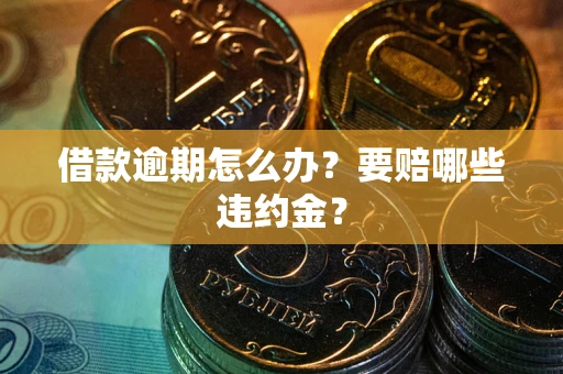 济南借款逾期怎么办？要赔哪些违约金？
