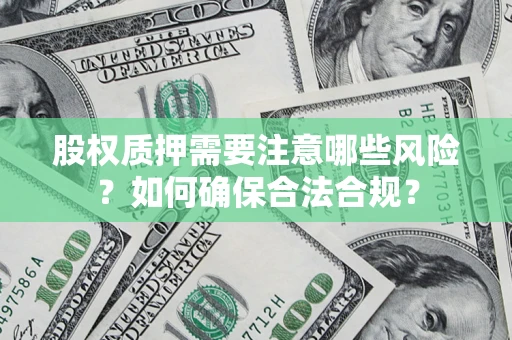 济南股权质押需要注意哪些风险？如何确保合法合规？