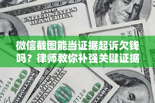 济南微信截图能当证据起诉欠钱吗？律师教你补强关键证据