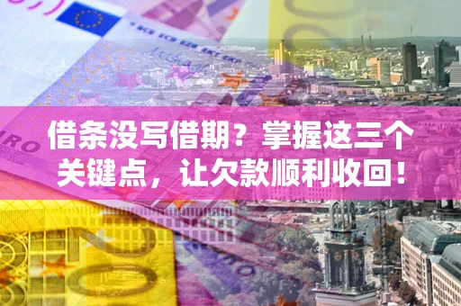 济南借条没写借期？掌握这三个关键点，让欠款顺利收回！