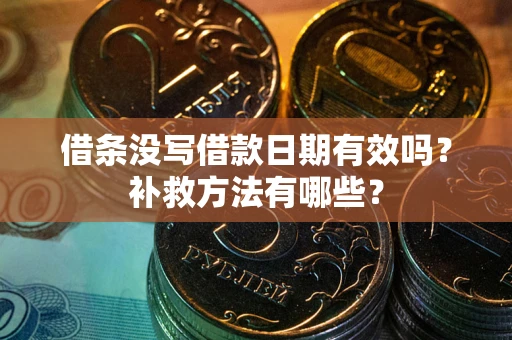 济南借条没写借款日期有效吗?补救方法有哪些? 济南借条没写借款日期有效吗?补救方法有哪些?