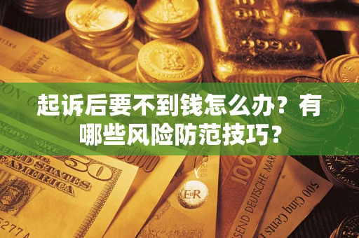 济南起诉后要不到钱怎么办？有哪些风险防范技巧？