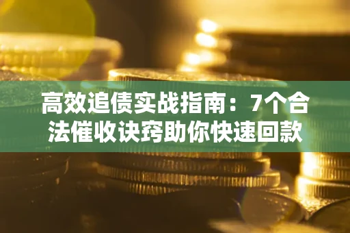 济南高效追债实战指南：7个合法催收诀窍助你快速回款