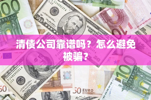 济南清债公司靠谱吗？怎么避免被骗？